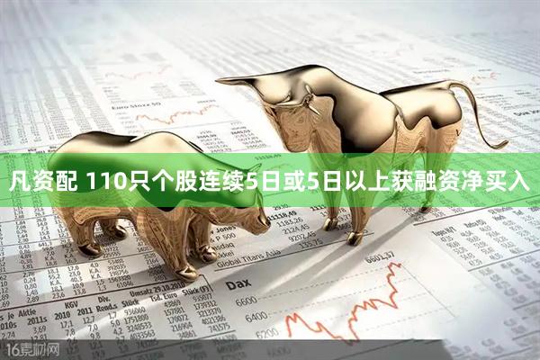 凡资配 110只个股连续5日或5日以上获融资净买入