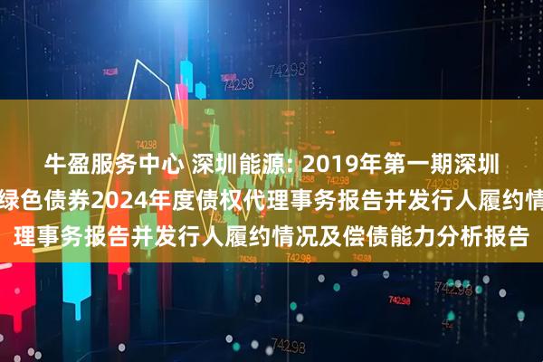 牛盈服务中心 深圳能源: 2019年第一期深圳能源集团股份有限公司绿色债券2024年度债权代理事务报告并发行人履约情况及偿债能力分析报告