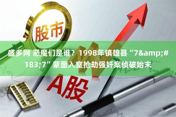 盛多网 恶魔们是谁？1998年镇雄县“7&#183;7”蒙面入室抢劫强奸案侦破始末