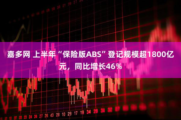 嘉多网 上半年“保险版ABS”登记规模超1800亿元，同比增长46%