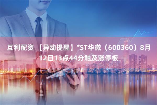 互利配资 【异动提醒】*ST华微（600360）8月12日13点44分触及涨停板