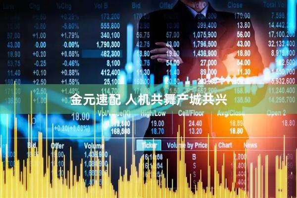 金元速配 人机共舞产城共兴