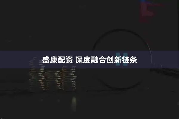 盛康配资 深度融合创新链条