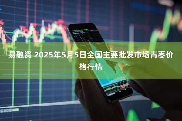 易融资 2025年5月5日全国主要批发市场青枣价格行情