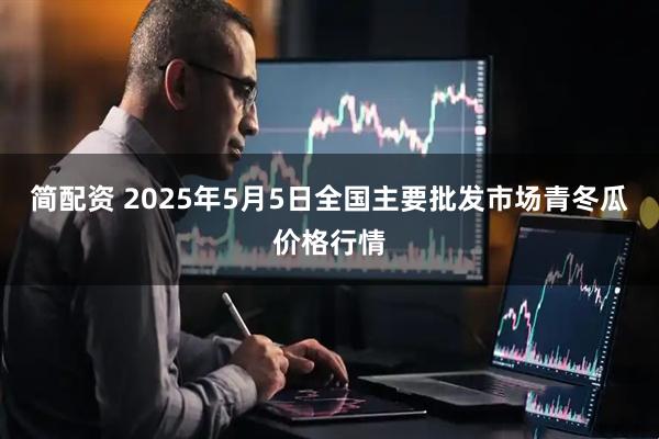 简配资 2025年5月5日全国主要批发市场青冬瓜价格行情