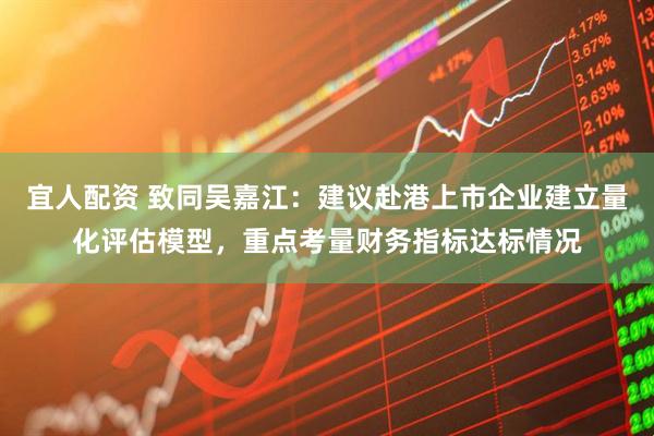 宜人配资 致同吴嘉江：建议赴港上市企业建立量化评估模型，重点考量财务指标达标情况