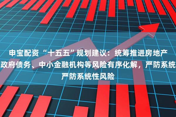申宝配资 “十五五”规划建议：统筹推进房地产、地方政府债务、中小金融机构等风险有序化解，严防系统性风险