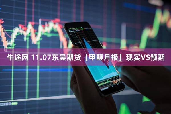 牛途网 11.07东吴期货【甲醇月报】现实VS预期