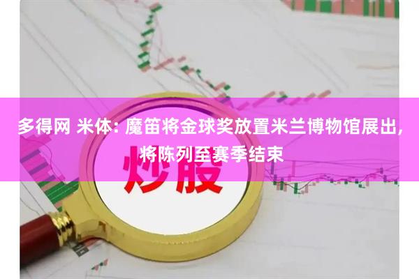 多得网 米体: 魔笛将金球奖放置米兰博物馆展出, 将陈列至赛季结束