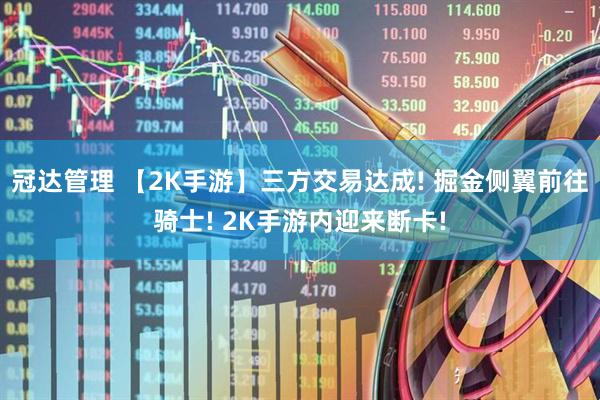 冠达管理 【2K手游】三方交易达成! 掘金侧翼前往骑士! 2K手游内迎来断卡!